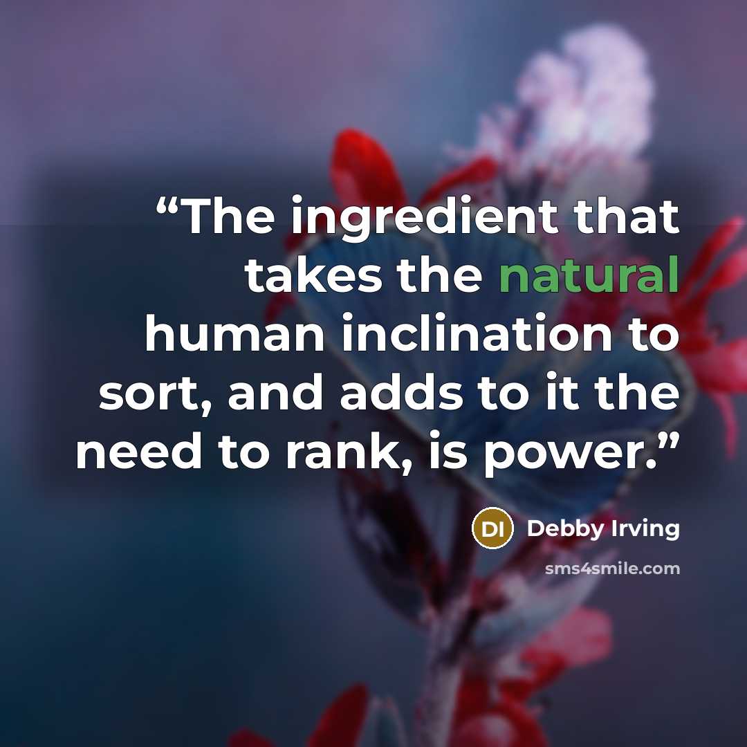 “The ingredient that takes the natural human inclination to sort, and adds to it the need to rank, is power.” quote by Debby Irving