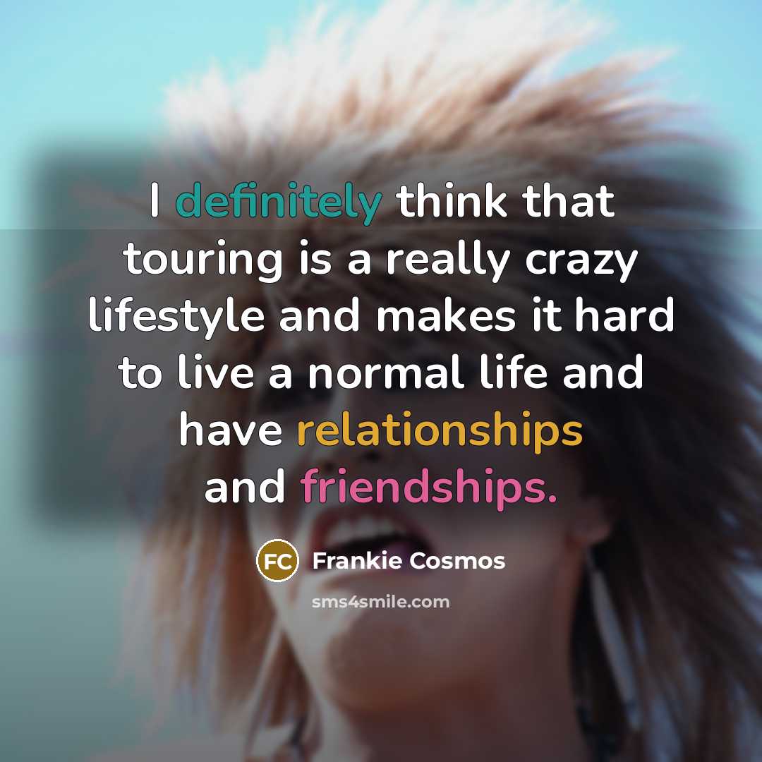 “I definitely think that touring is a really crazy lifestyle and makes it hard to live a normal life and have relationships and friendships.” quote by Frankie Cosmos