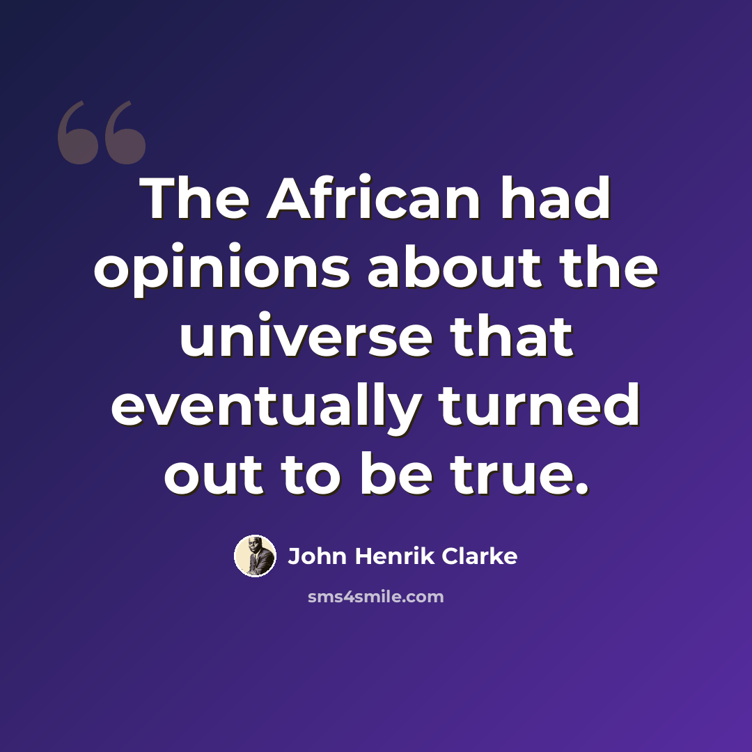 “The African had opinions about the universe that eventually turned out to be true.” quote by John Henrik Clarke