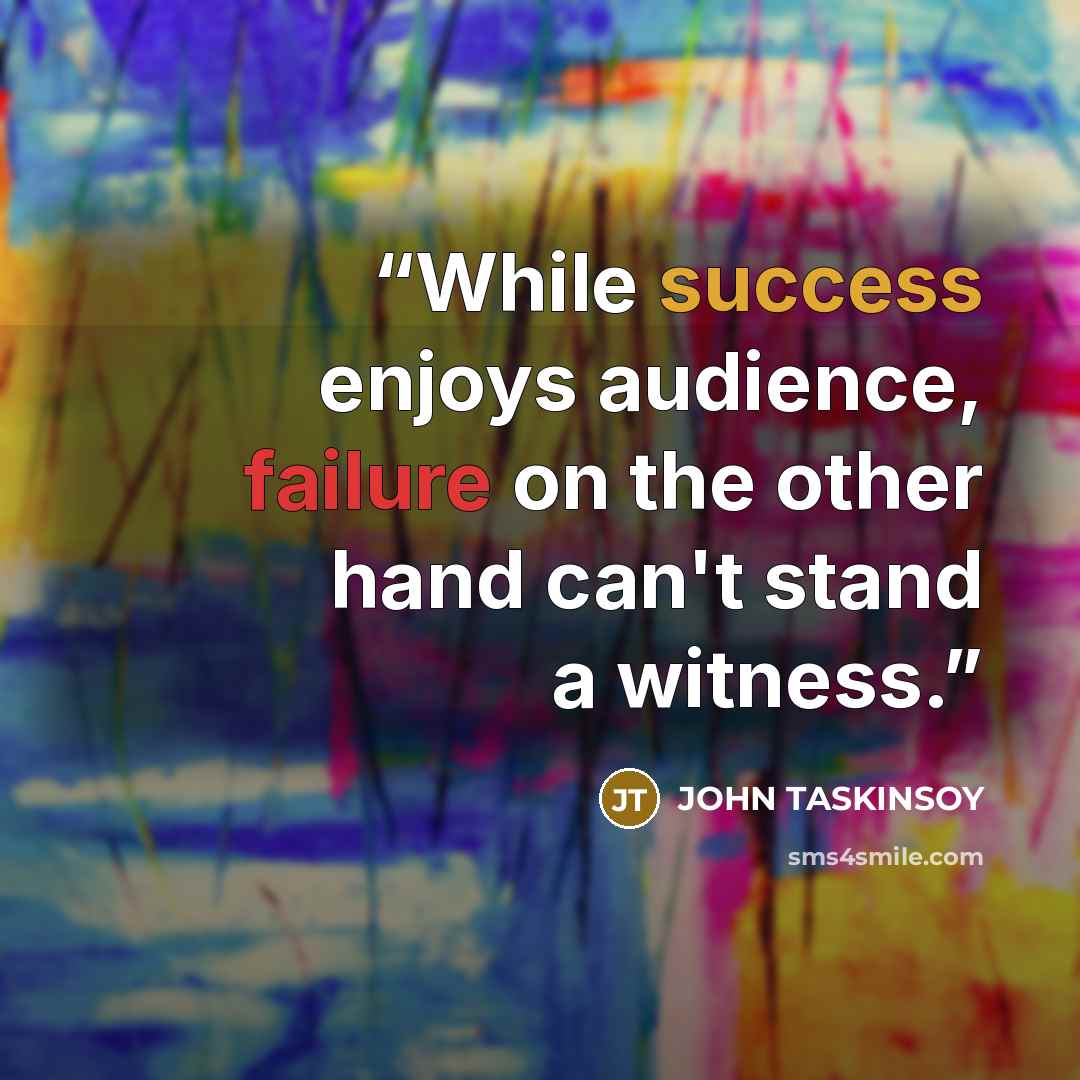 “While success enjoys audience, failure on the other hand can't stand a witness.” quote by JOHN TASKINSOY