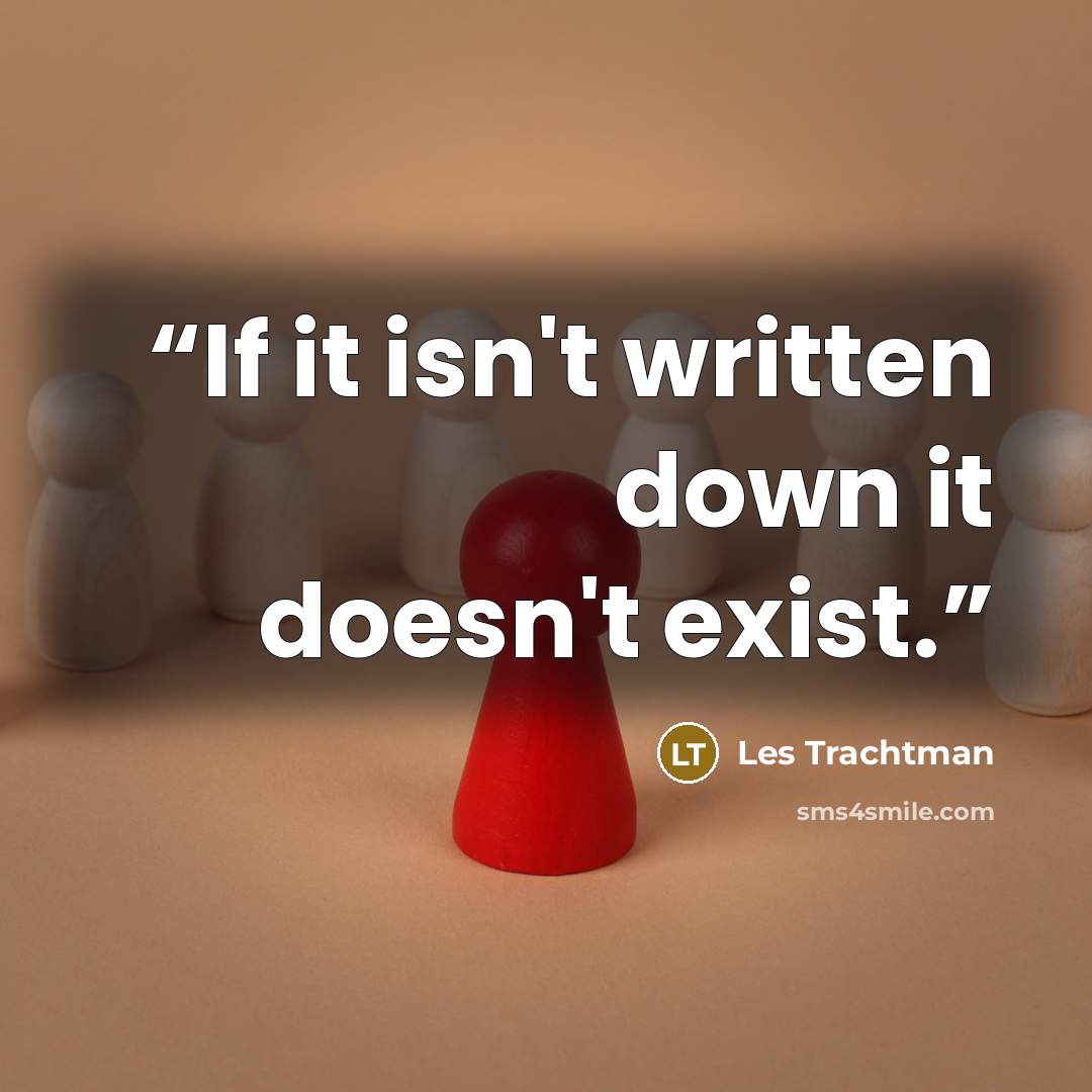 “If it isn't written down it doesn't exist.” quote by Les Trachtman