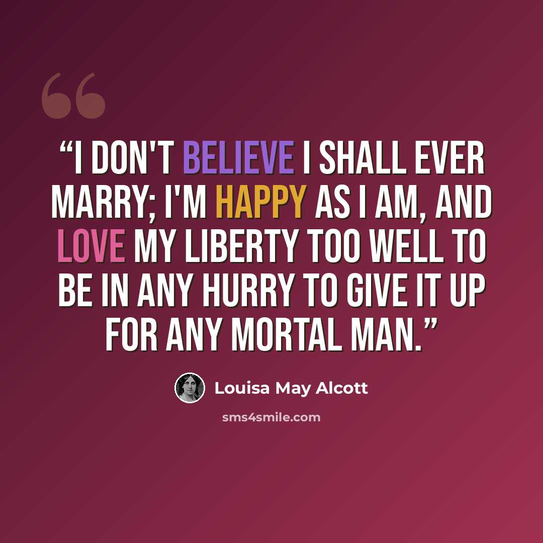“I don't believe I shall ever marry; I'm happy as I am, and love my liberty too well to be in any hurry to give it up for any mortal man.” quote by Louisa May Alcott