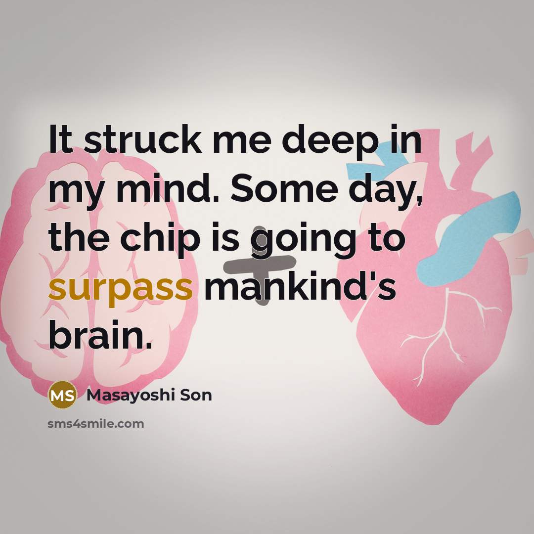 “It struck me deep in my mind. Some day, the chip is going to surpass mankind's brain.” quote by Masayoshi Son