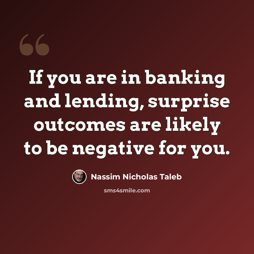“If you are in banking and lending, surprise outcomes are likely to be negative for you.” quote by Nassim Nicholas Taleb