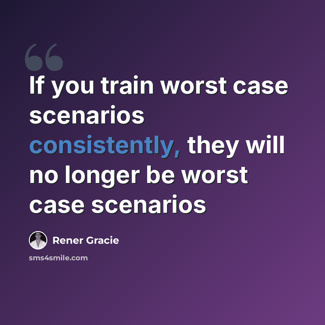 “If you train worst case scenarios consistently, they will no longer be worst case scenarios” quote by Rener Gracie