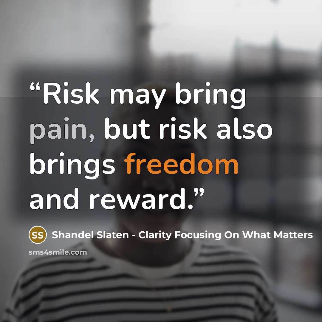 “Risk may bring pain, but risk also brings freedom and reward.” quote by Shandel Slaten - Clarity Focusing On What Matters