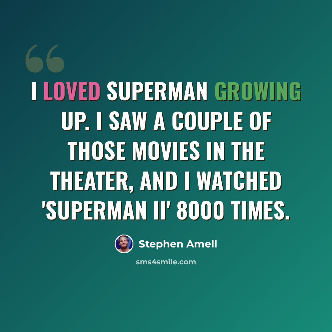 “I loved Superman growing up. I saw a couple of those movies in the theater, and I watched 'Superman II' 8000 times.” quote by Stephen Amell