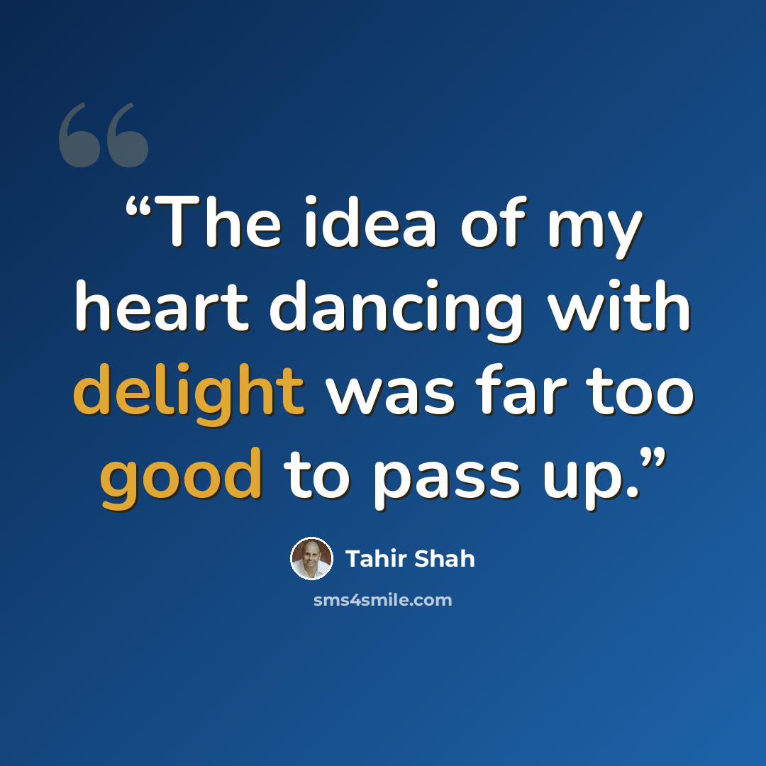 “The idea of my heart dancing with delight was far too good to pass up.” quote by Tahir Shah