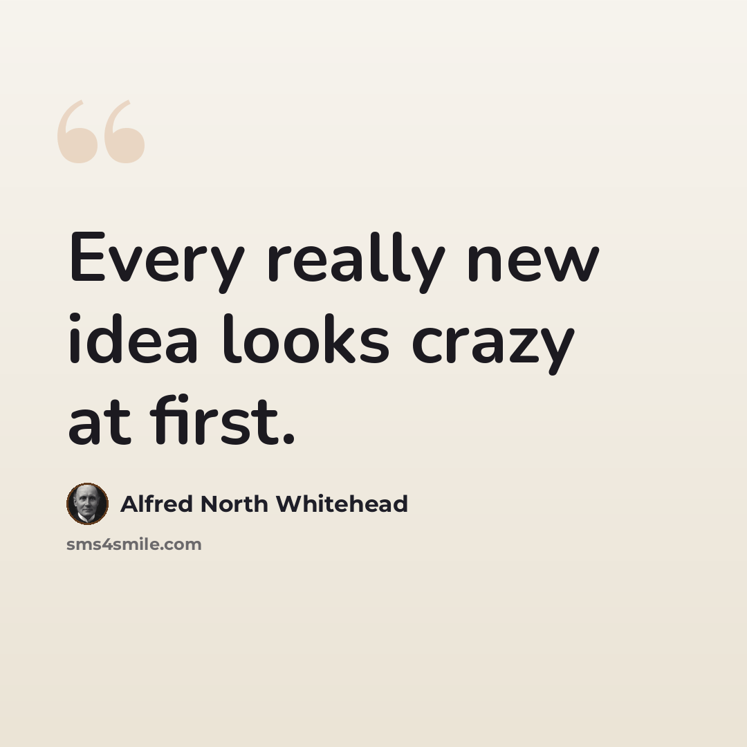“Every really new idea looks crazy at first.” quote by Alfred North Whitehead