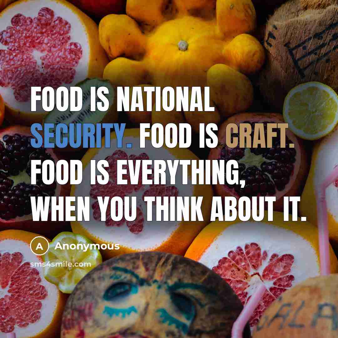 “Food is national security. Food is craft. Food is everything, when you think about it.” quote by Anonymous