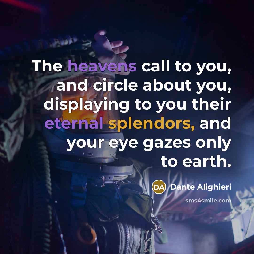 “The heavens call to you, and circle about you, displaying to you their eternal splendors, and your eye gazes only to earth.” quote by Dante Alighieri