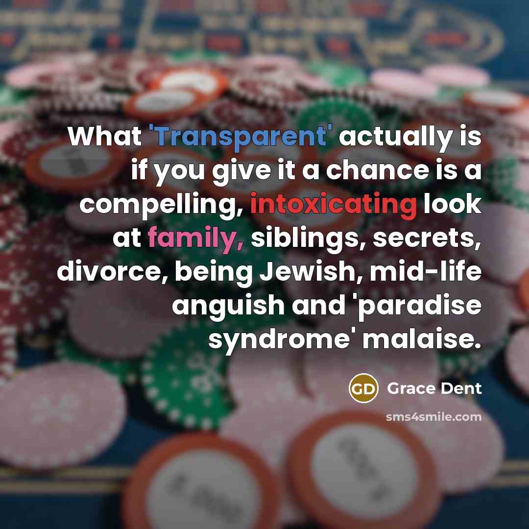 “What 'Transparent' actually is if you give it a chance is a compelling, intoxicating look at family, siblings, secrets, divorce, being Jewish, mid-life anguish and 'paradise syndrome' malaise.” quote by Grace Dent