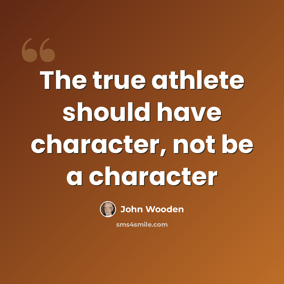 “The true athlete should have character, not be a character” quote by John Wooden