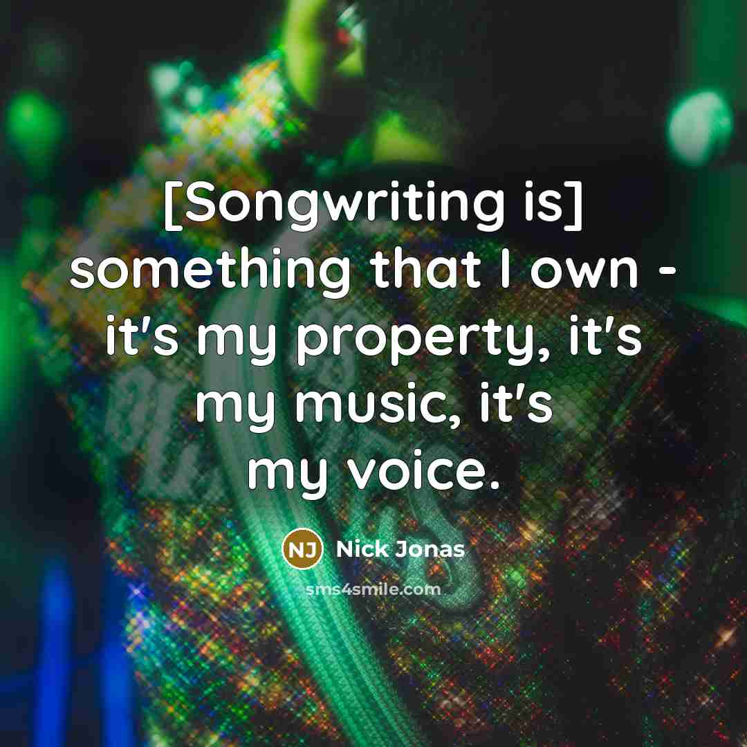“[Songwriting is] something that I own - it's my property, it's my music, it's my voice.” quote by Nick Jonas