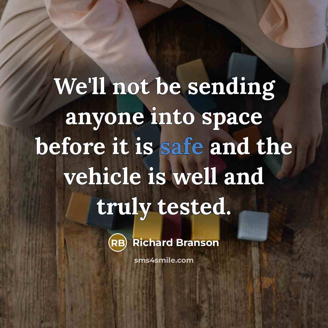 “We'll not be sending anyone into space before it is safe and the vehicle is well and truly tested.” quote by Richard Branson