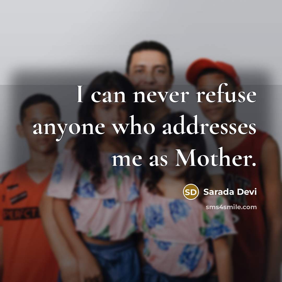“I can never refuse anyone who addresses me as Mother.” quote by Sarada Devi