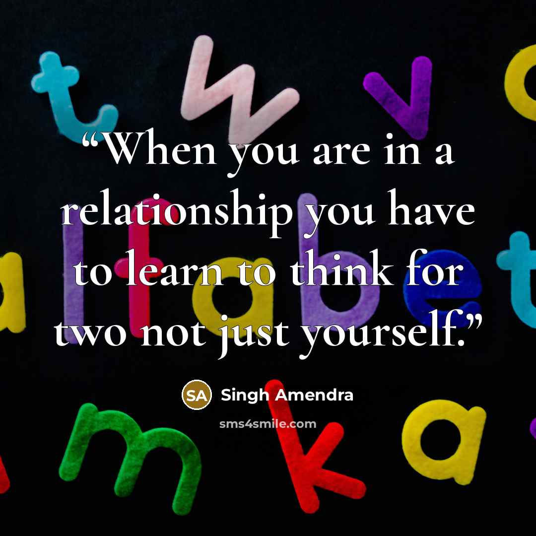 “When you are in a relationship you have to learn to think for two not just yourself.” quote by Singh Amendra