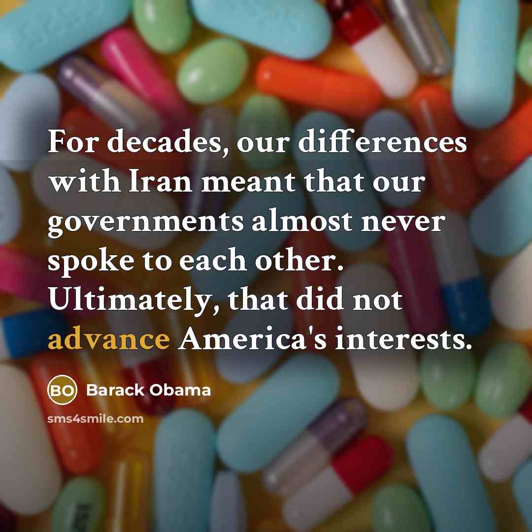 “For decades, our differences with Iran meant that our governments almost never spoke to each other. Ultimately, that did not advance America's interests.” quote by Barack Obama