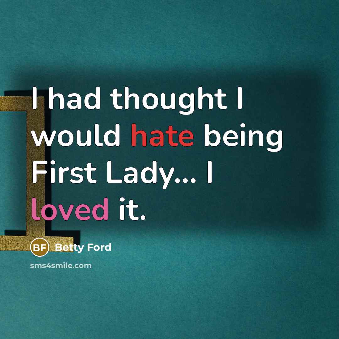 “I had thought I would hate being First Lady... I loved it.” quote by Betty Ford
