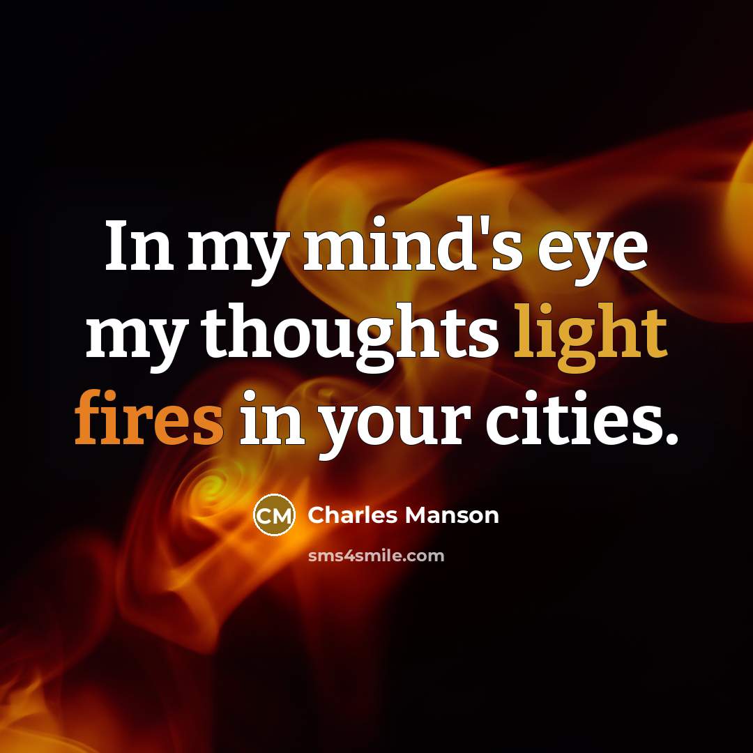 “In my mind's eye my thoughts light fires in your cities.” quote by Charles Manson