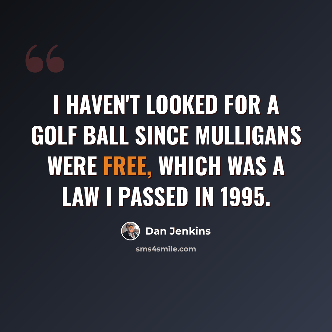 “I haven't looked for a golf ball since mulligans were free, which was a law I passed in 1995.” quote by Dan Jenkins