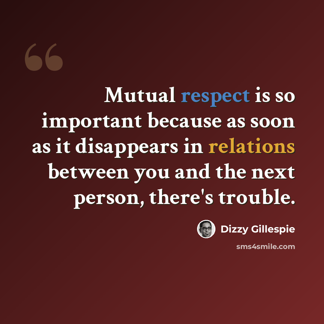 “Mutual respect is so important because as soon as it disappears in relations between you and the next person, there's trouble.” quote by Dizzy Gillespie