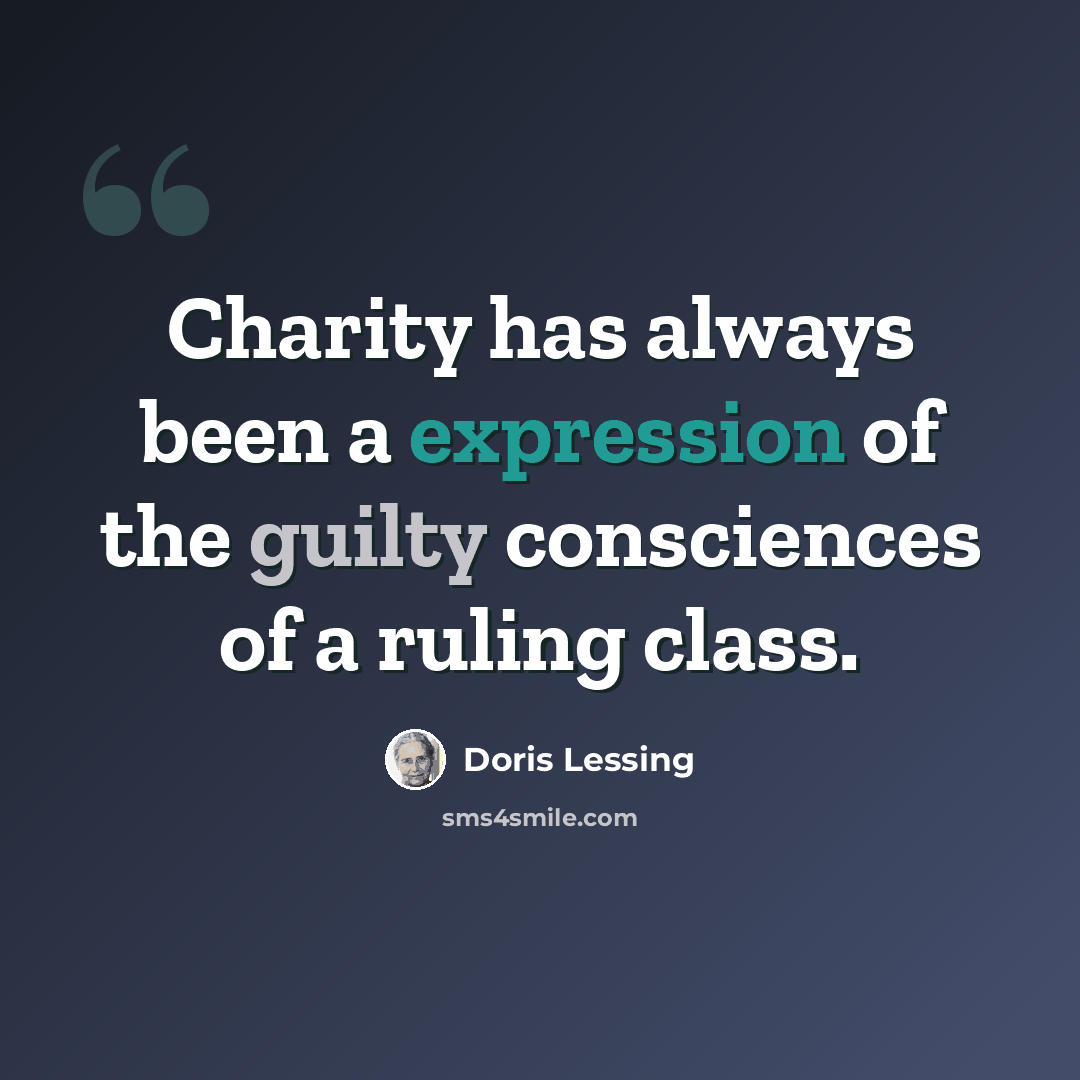 “Charity has always been a expression of the guilty consciences of a ruling class.” quote by Doris Lessing