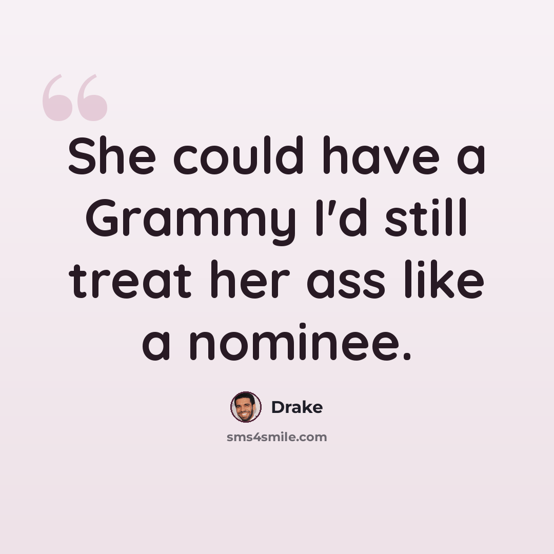 “She could have a Grammy I'd still treat her ass like a nominee.” quote by Drake