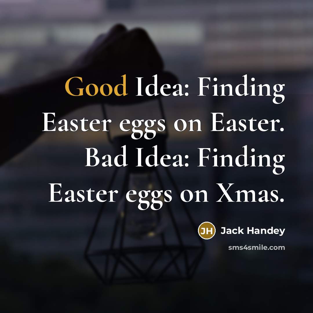 “Good Idea: Finding Easter eggs on Easter. Bad Idea: Finding Easter eggs on Xmas.” quote by Jack Handey