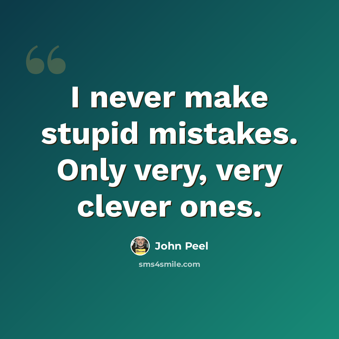 “I never make stupid mistakes. Only very, very clever ones.” quote by John Peel