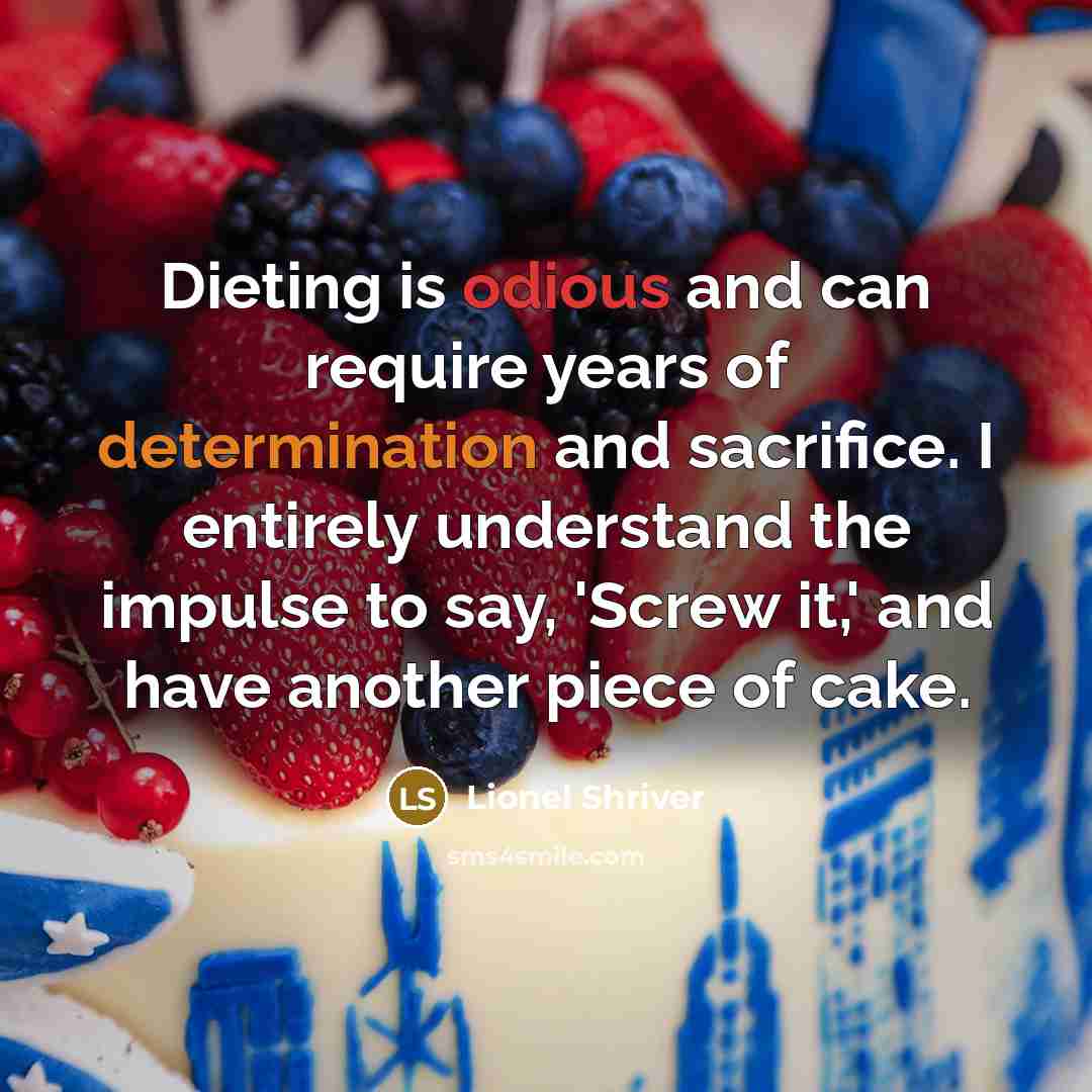 “Dieting is odious and can require years of determination and sacrifice. I entirely understand the impulse to say, 'Screw it,' and have another piece of cake.” quote by Lionel Shriver