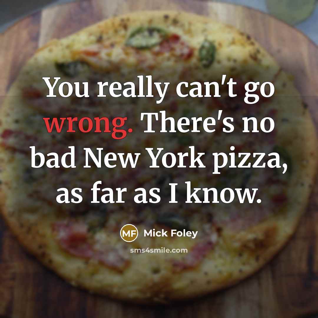 “You really can't go wrong. There's no bad New York pizza, as far as I know.” quote by Mick Foley