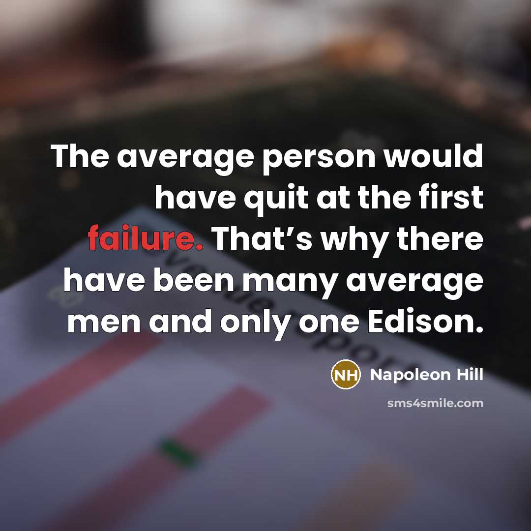 “The average person would have quit at the first failure. That’s why there have been many average men and only one Edison.” quote by Napoleon Hill
