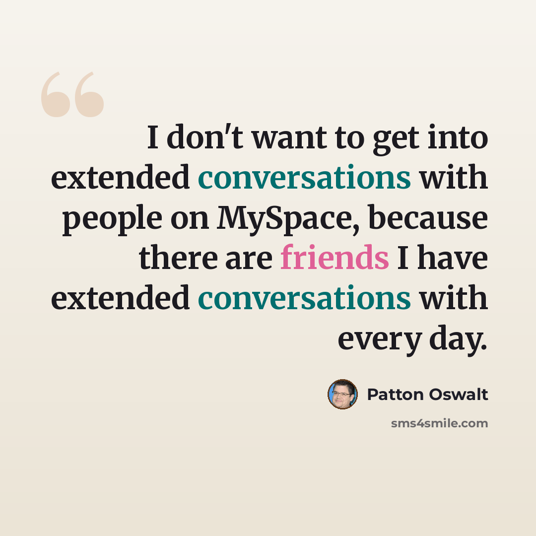 “I don't want to get into extended conversations with people on MySpace, because there are friends I have extended conversations with every day.” quote by Patton Oswalt