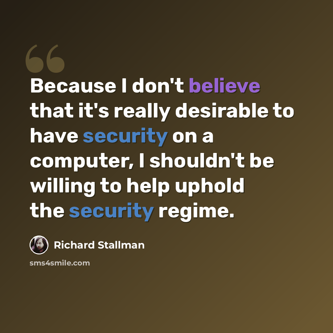 “Because I don't believe that it's really desirable to have security on a computer, I shouldn't be willing to help uphold the security regime.” quote by Richard Stallman