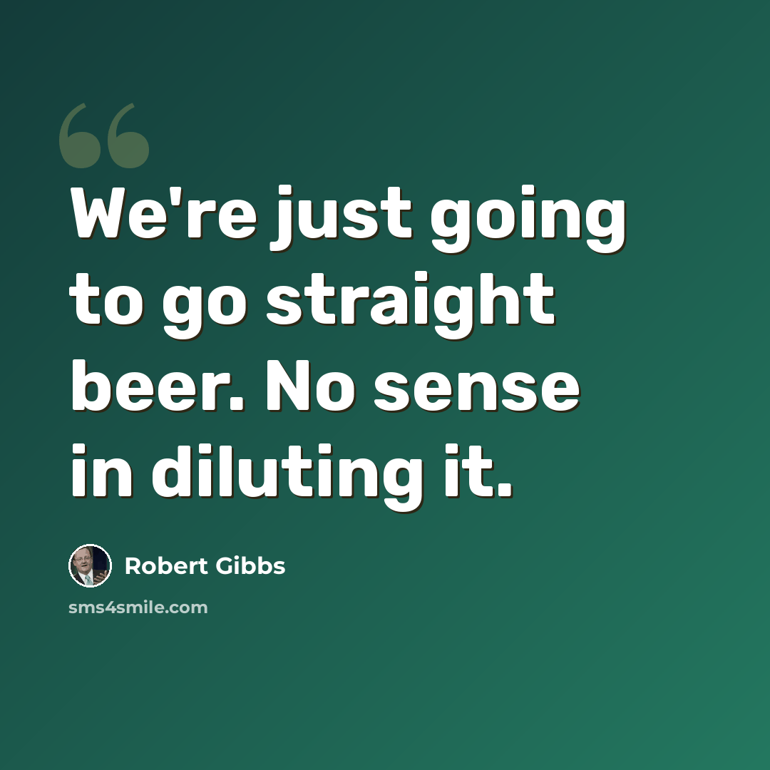 “We're just going to go straight beer. No sense in diluting it.” quote by Robert Gibbs