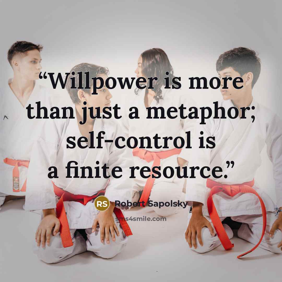 “Willpower is more than just a metaphor; self-control is a finite resource.” quote by Robert Sapolsky