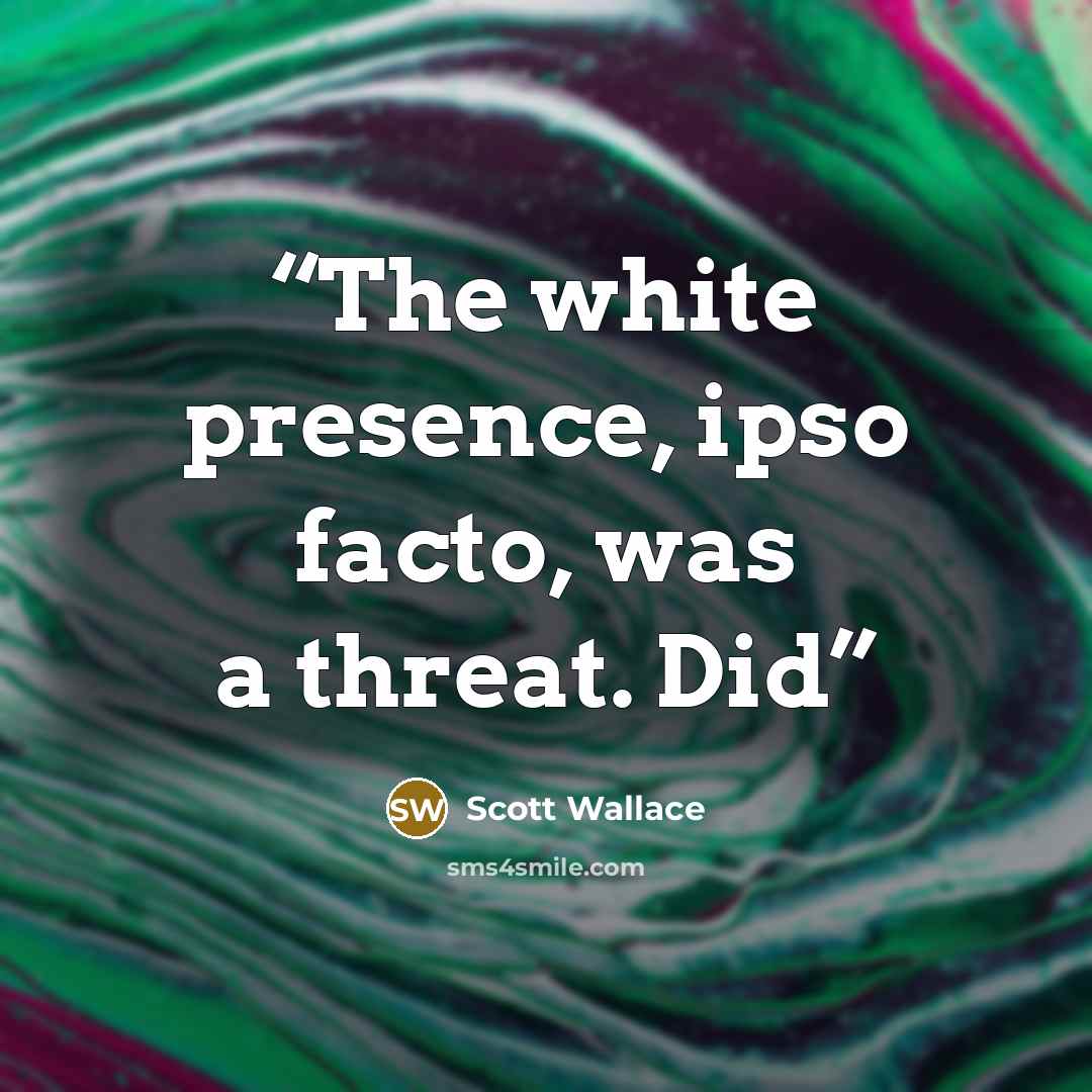 “The white presence, ipso facto, was a threat. Did” quote by Scott Wallace