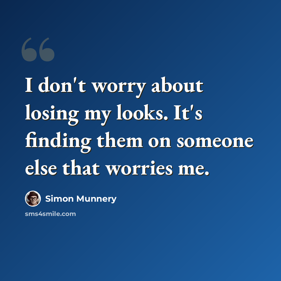 “I don't worry about losing my looks. It's finding them on someone else that worries me.” quote by Simon Munnery