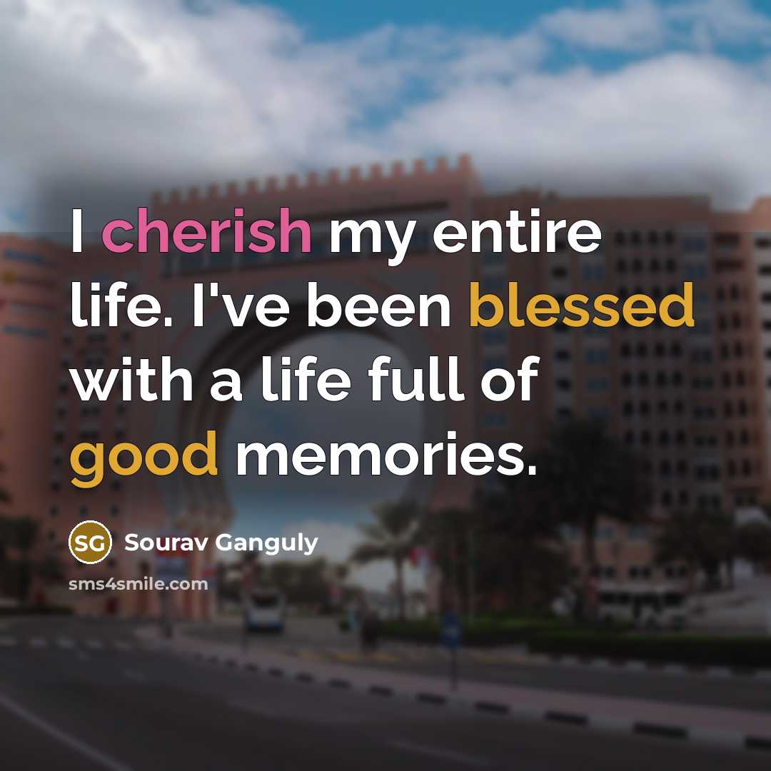 “I cherish my entire life. I've been blessed with a life full of good memories.” quote by Sourav Ganguly