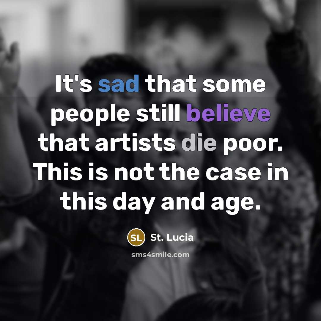 “It's sad that some people still believe that artists die poor. This is not the case in this day and age.” quote by St. Lucia