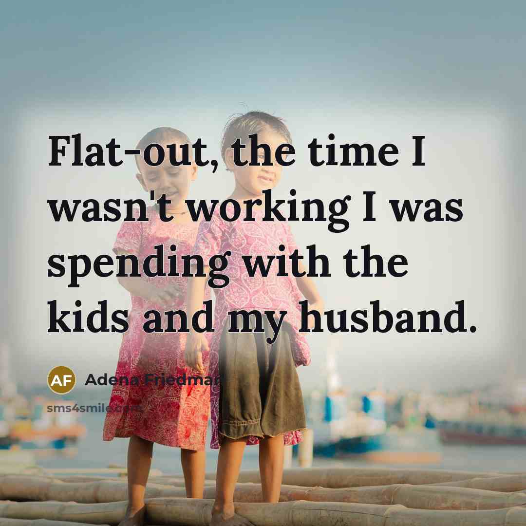 “Flat-out, the time I wasn't working I was spending with the kids and my husband.” quote by Adena Friedman