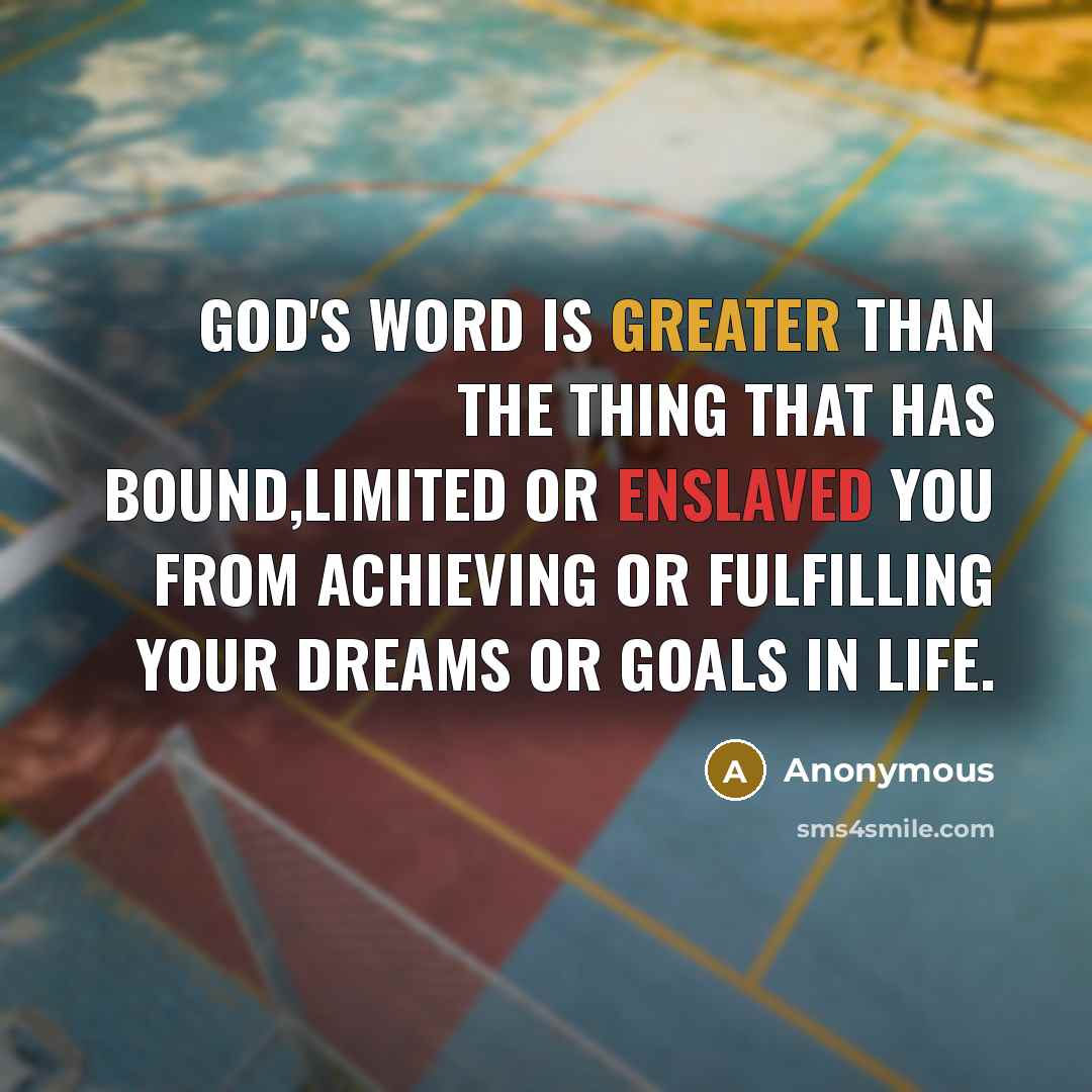 “GOD'S word is greater than the thing that has bound,limited or enslaved you from achieving or fulfilling your dreams or goals in life.” quote by Anonymous