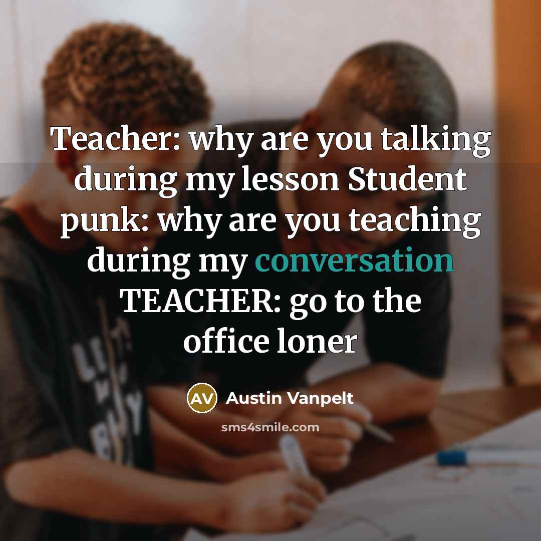 “Teacher: why are you talking during my lesson Student punk: why are you teaching during my conversation TEACHER: go to the office loner” quote by Austin Vanpelt