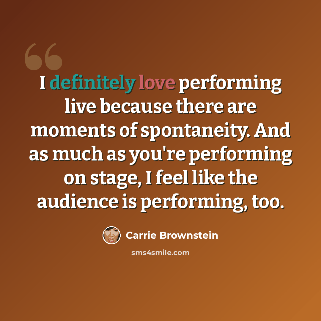 “I definitely love performing live because there are moments of spontaneity. And as much as you're performing on stage, I feel like the audience is performing, too.” quote by Carrie Brownstein