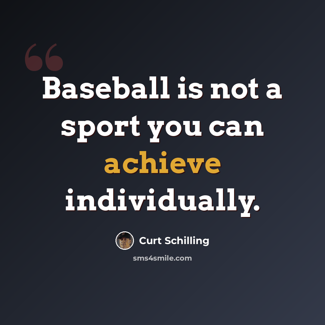 “Baseball is not a sport you can achieve individually.” quote by Curt Schilling