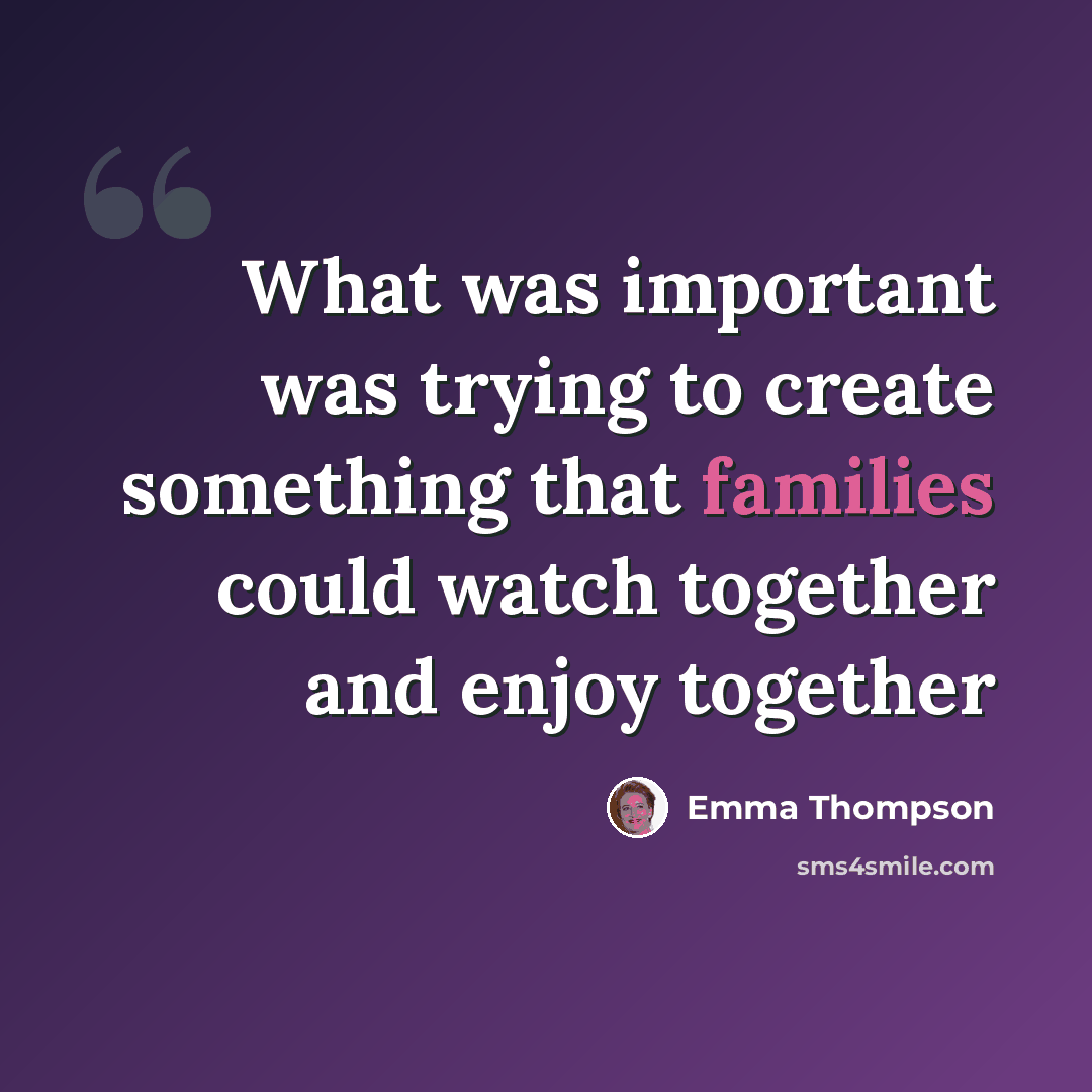 “What was important was trying to create something that families could watch together and enjoy together” quote by Emma Thompson