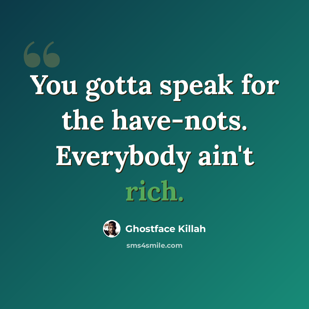 “You gotta speak for the have-nots. Everybody ain't rich.” quote by Ghostface Killah