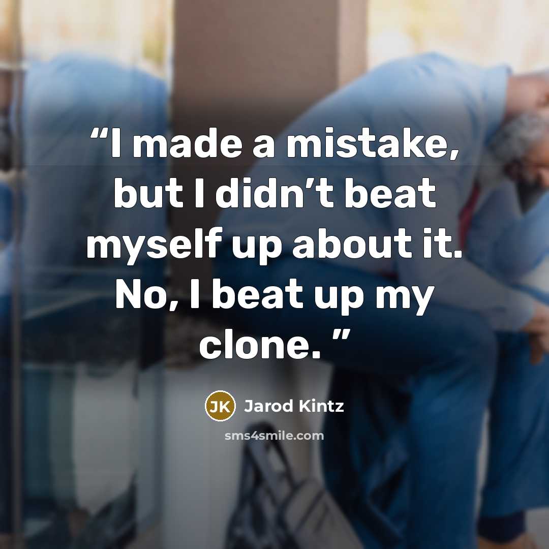 “I made a mistake, but I didn’t beat myself up about it. No, I beat up my clone.” quote by Jarod Kintz