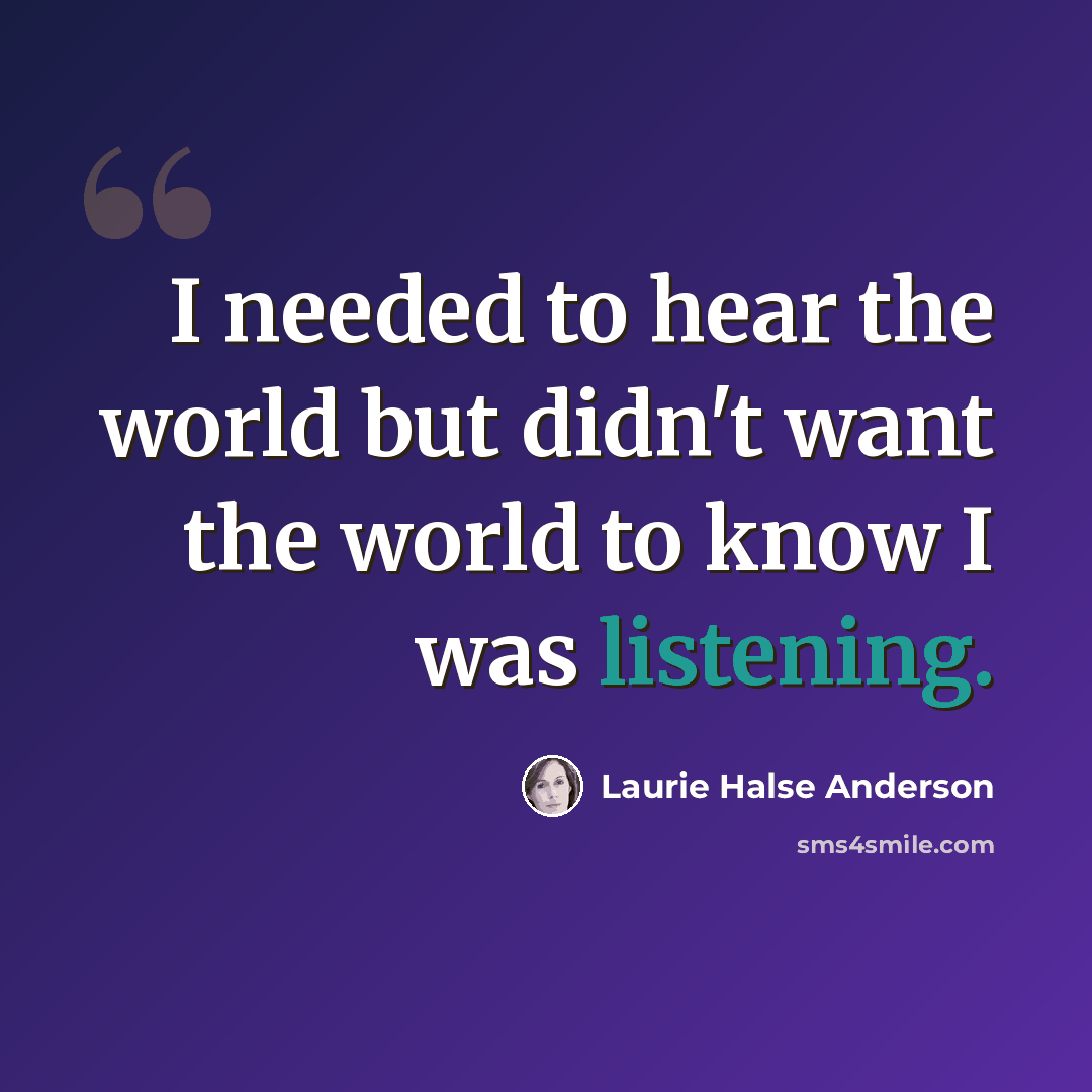 “I needed to hear the world but didn't want the world to know I was listening.” quote by Laurie Halse Anderson